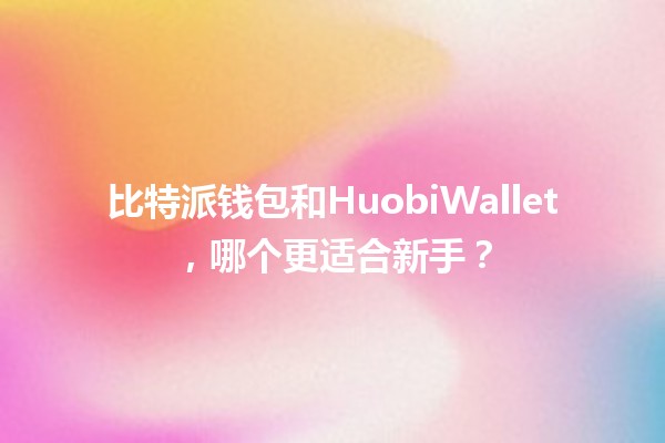 比特派钱包和HuobiWallet，哪个更适合新手？🤔💼