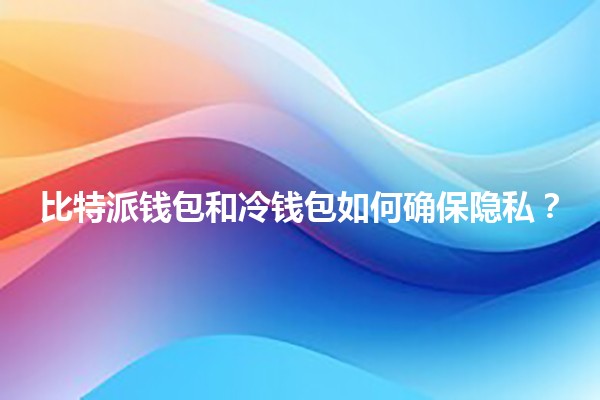 比特派钱包和冷钱包如何确保隐私？🔒💰