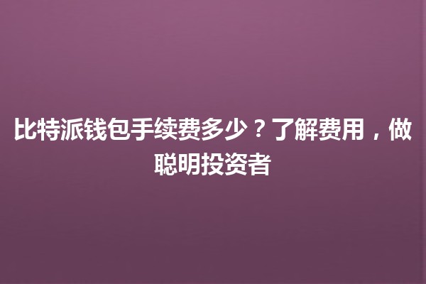 比特派钱包手续费多少？💰了解费用，做聪明投资者