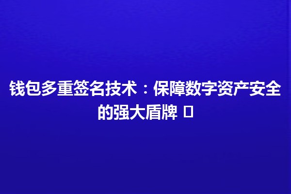 钱包多重签名技术：保障数字资产安全的强大盾牌 🛡️💰