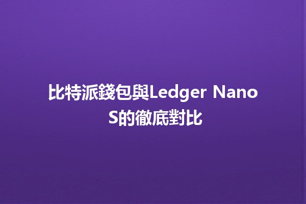 比特派錢包與Ledger Nano S的徹底對比💼🔑