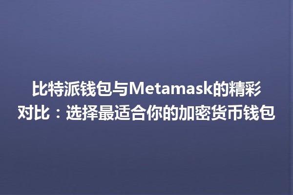 比特派钱包与Metamask的精彩对比🚀：选择最适合你的加密货币钱包