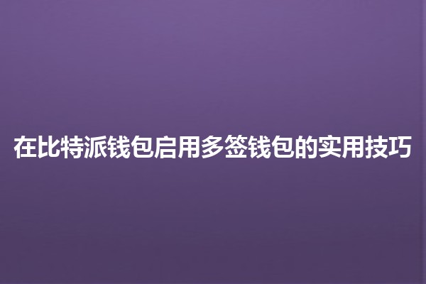 在比特派钱包启用多签钱包的实用技巧 💼🔐