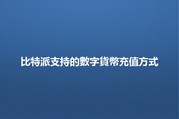 比特派支持的數字貨幣充值方式💰💻