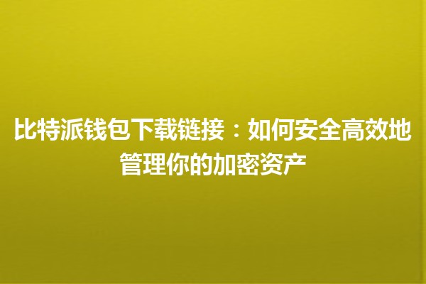 比特派钱包下载链接：如何安全高效地管理你的加密资产 💰🔒