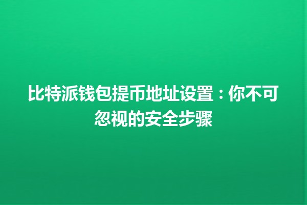 比特派钱包提币地址设置 🪙: 你不可忽视的安全步骤