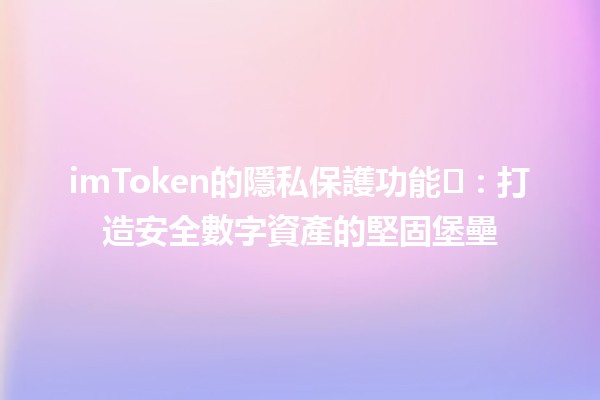 imToken的隱私保護功能🛡️：打造安全數字資產的堅固堡壘